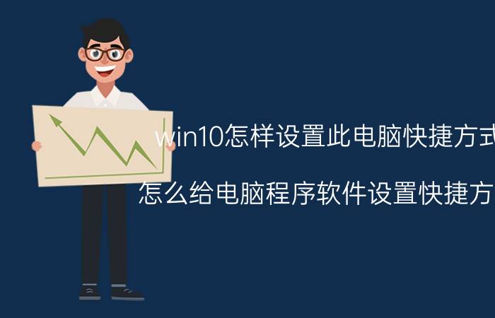 win10怎样设置此电脑快捷方式 怎么给电脑程序软件设置快捷方式？